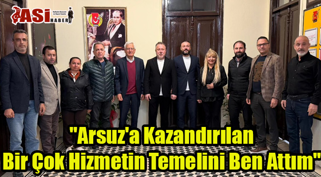 “Arsuz’a Kazandırılan Bir Çok Hizmetin Temelini Ben Attım”