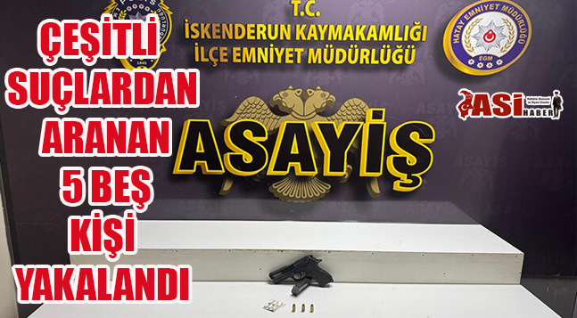 ÇEŞİTLİ SUÇLARDAN ARANAN 5 BEŞ KİŞİ YAKALANDI