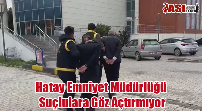 Hatay Emniyet Müdürlüğü Suçlulara Göz Açtırmıyor