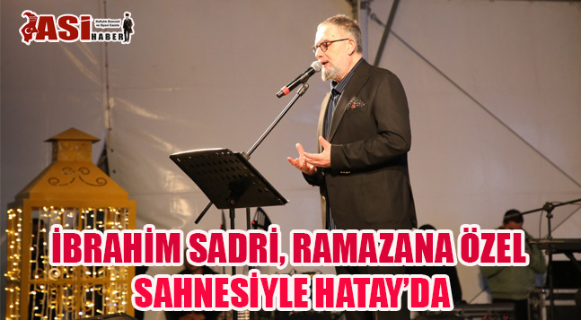 İBRAHİM SADRİ, RAMAZANA ÖZEL SAHNESİYLE HATAY’DA