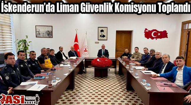 İskenderun’da Liman Güvenlik Komisyonu Toplandı