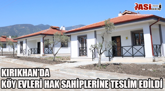 KIRIKHAN’DA KÖY EVLERİ HAK SAHİPLERİNE TESLİM EDİLDİ