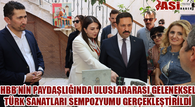 HBB’NİN PAYDAŞLIĞINDA ULUSLARARASI GELENEKSEL TÜRK SANATLARI SEMPOZYUMU GERÇEKLEŞTİRİLDİ