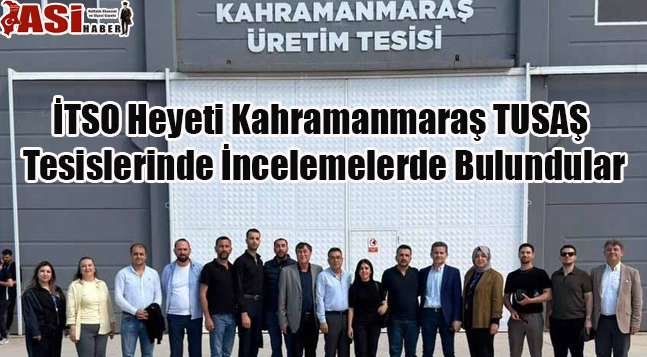 İTSO Heyeti Kahramanmaraş TUSAŞ Tesislerinde İncelemelerde Bulundular