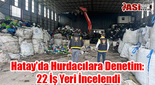 Hatay’da Hurdacılara Denetim: 22 İş Yeri İncelendi