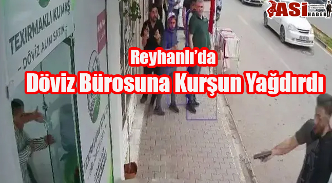 Reyhanlı’da Döviz Bürosuna Kurşun Yağdırdı
