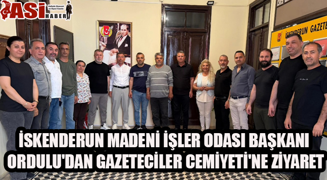 İSKENDERUN MADENİ İŞLER ODASI BAŞKANI ORDULU’DAN GAZETECİLER CEMİYETİ’NE ZİYARET