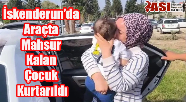 İskenderun’da Araçta Mahsur Kalan Çocuk Kurtarıldı