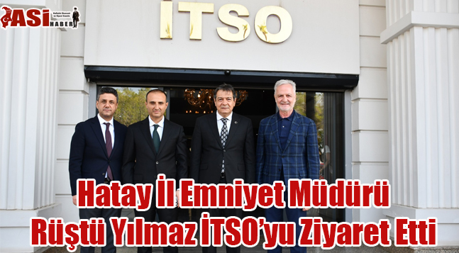 Hatay İl Emniyet Müdürü Rüştü Yılmaz İTSO’yu Ziyaret Etti