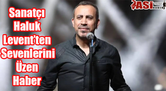 Sanatçı Haluk Levent’ten Sevenlerini Üzen Haber