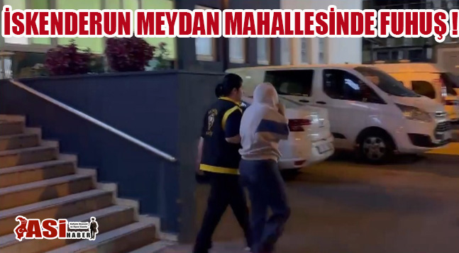 İSKENDERUN MEYDAN MAHALLESİNDE FUHUŞ !