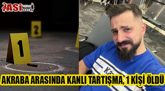 AKRABA ARASINDA KANLI TARTIŞMA, 1 KİŞİ ÖLDÜ
