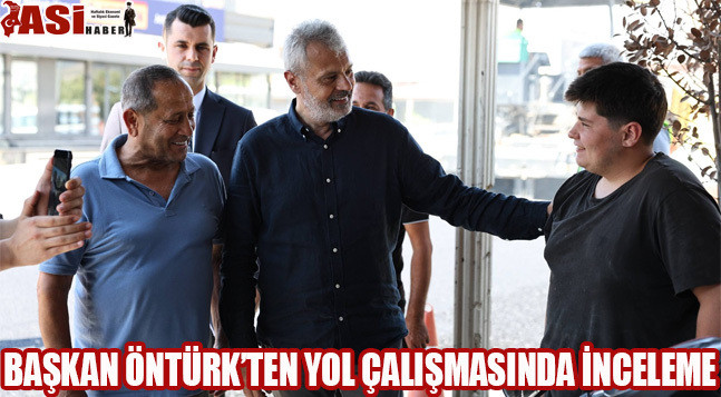 BAŞKAN ÖNTÜRK’TEN YOL ÇALIŞMASINDA İNCELEME