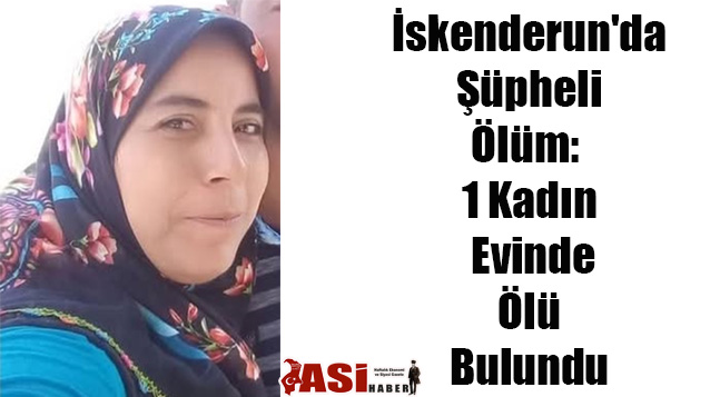 İskenderun’da Şüpheli Ölüm: 1 Kadın Evinde Ölü Bulundu