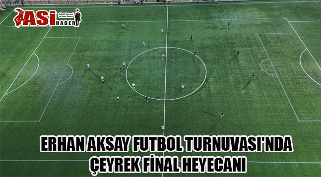 ERHAN AKSAY FUTBOL TURNUVASI’NDA ÇEYREK FİNAL HEYECANI
