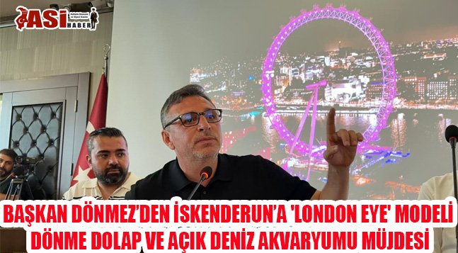 BAŞKAN DÖNMEZ’DEN İSKENDERUN’A ‘LONDON EYE’ MODELİ DÖNME DOLAP VE AÇIK DENİZ AKVARYUMU MÜJDESİ