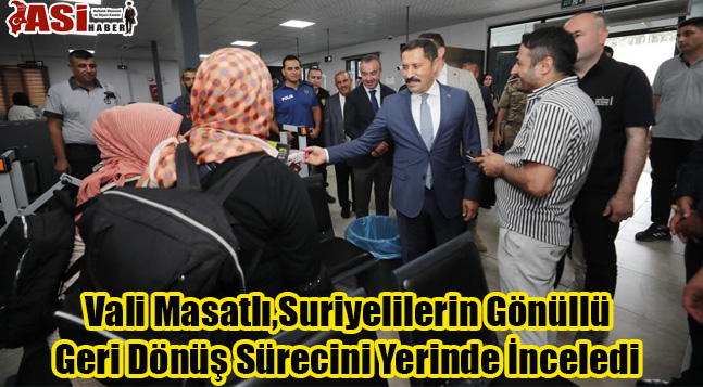 Vali Masatlı,Suriyelilerin Gönüllü Geri Dönüş Sürecini Yerinde İnceledi