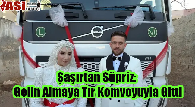 Şaşırtan Süpriz: Gelin Almaya Tır Komvoyuyla Gitti