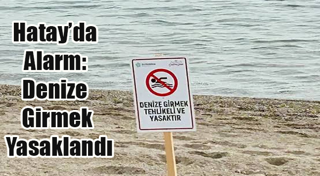 Hatay’da Alarm: Denize Girmek Yasaklandı