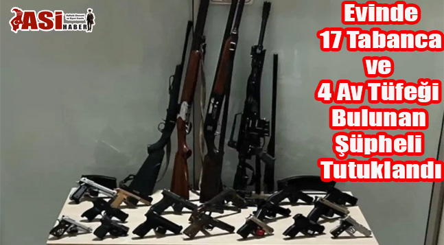 Evinde 17 Tabanca ve 4 Av Tüfeği Bulunan Şüpheli tutuklandı