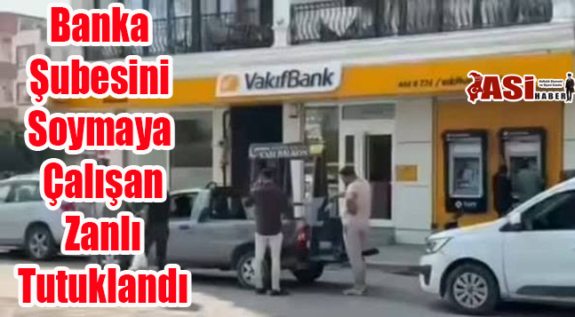 Banka Şubesini Soymaya Çalışan Zanlı Tutuklandı