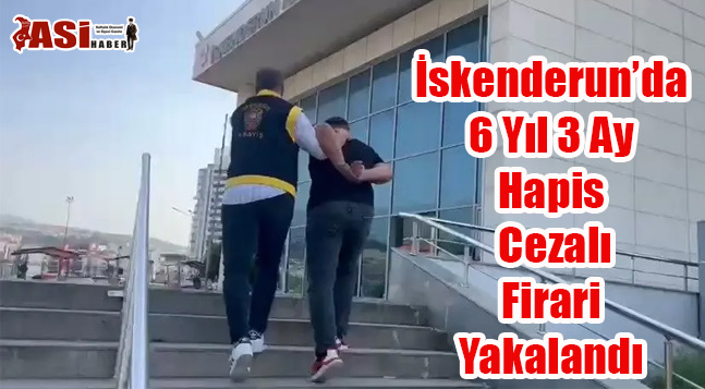 İskenderun’da 6 Yıl 3 Ay Hapis Cezalı Firari Yakalandı