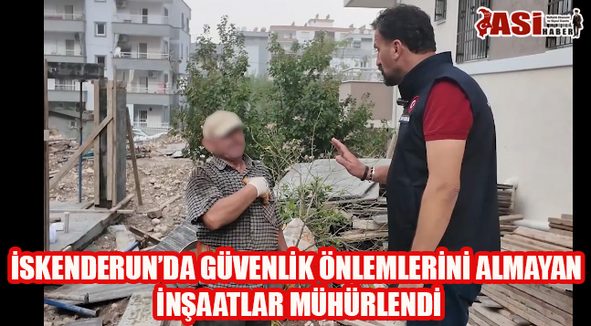 İSKENDERUN’DA GÜVENLİK ÖNLEMLERİNİ ALMAYAN İNŞAATLAR MÜHÜRLENDİ