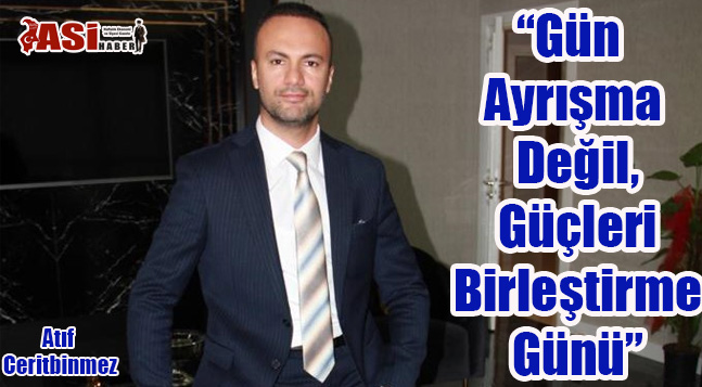Atıf Ceritbinmez “Gün Ayrışma Değil, Güçleri Birleştirme Günü”