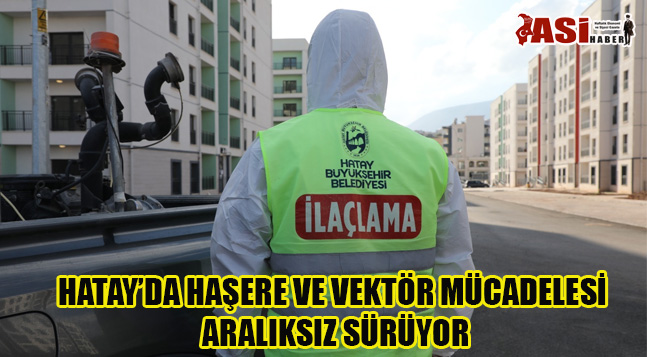 HATAY’DA HAŞERE VE VEKTÖR MÜCADELESİ ARALIKSIZ SÜRÜYOR