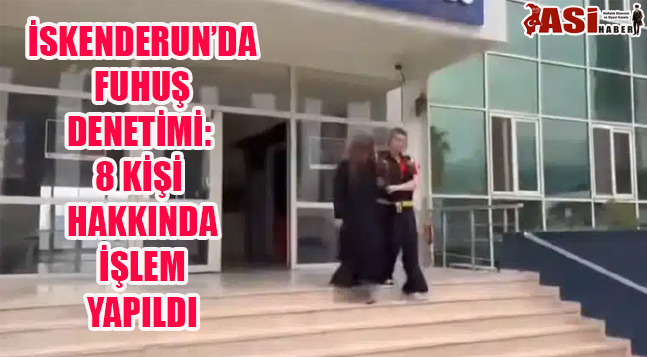 İSKENDERUN’DA FUHUŞ DENETİMİ: 8 KİŞİ HAKKINDA İŞLEM YAPILDI