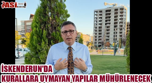İSKENDERUN’DA KURALLARA UYMAYAN YAPILAR MÜHÜRLENECEK